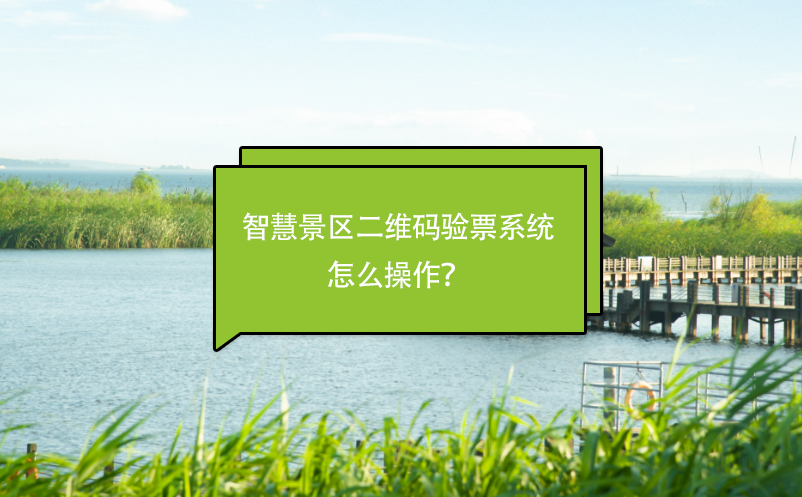 智慧景区二维码验票系统怎么操作？