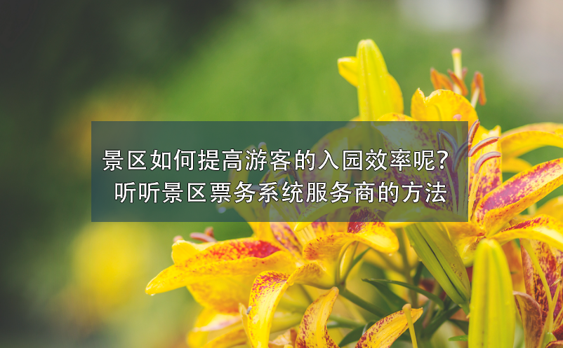 景区如何提高游客的入园效率呢？听听景区票务系统服务商的方法