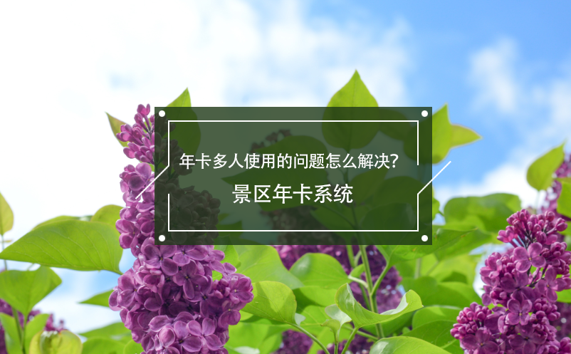 年卡多人使用的问题怎么解决？景区年卡系统 