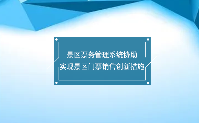 景区票务管理系统协助实现景区门票销售创新措施 