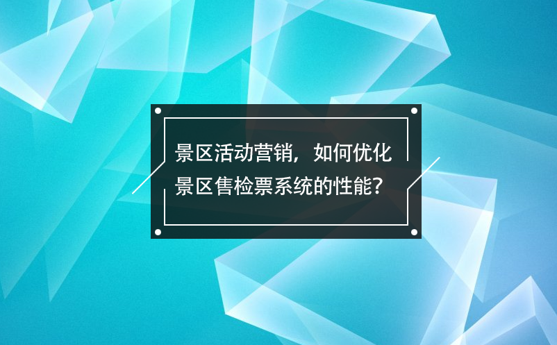 景区活动营销，如何优化景区售检票系统的性能？ 