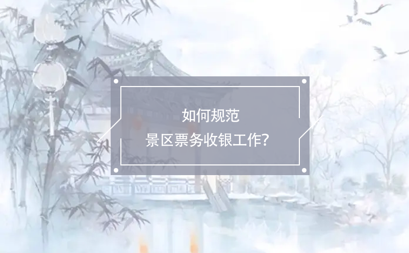 如何规范景区票务收银工作？ 