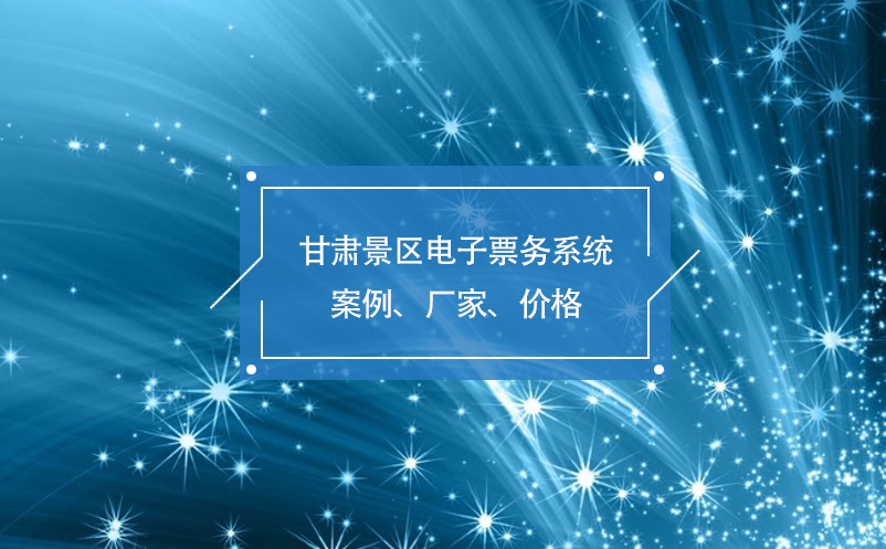 甘肃景区电子票务系统案例、厂家、价格