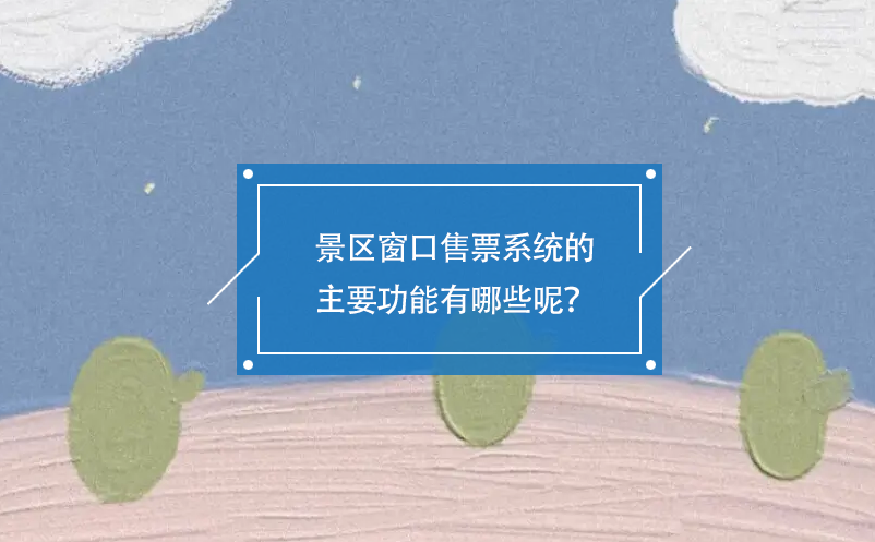 景区窗口售票系统的主要功能有哪些呢？ 