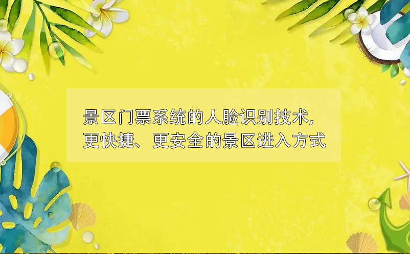 景区门票系统的人脸识别技术，更快捷、更安全的景区进入方式