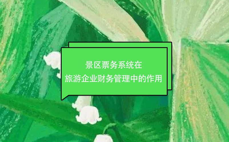 景区票务系统在旅游企业财务管理中的作用 