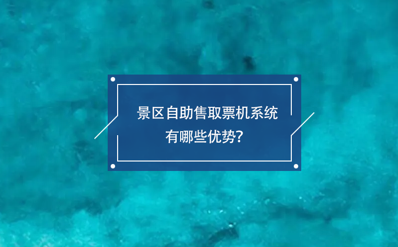 景区自助售取票机系统有哪些优势？