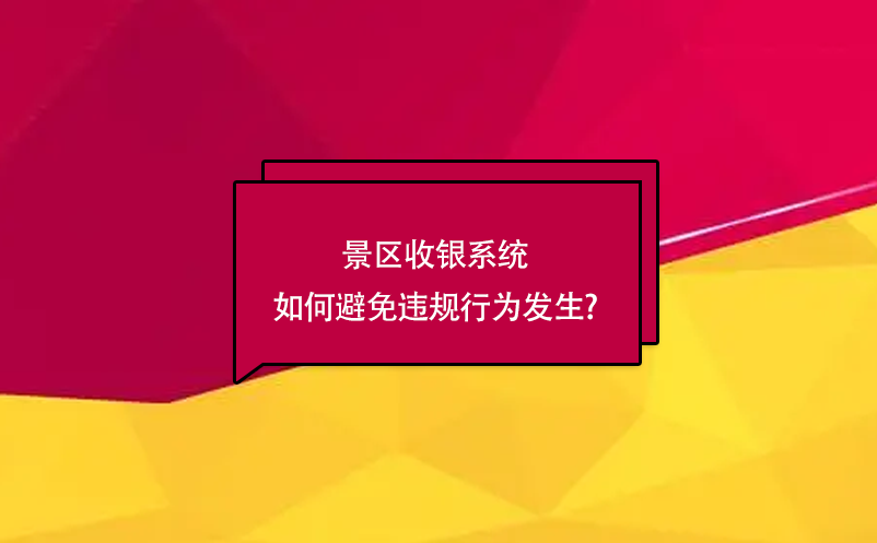 景区收银系统如何避免违规行为发生? 