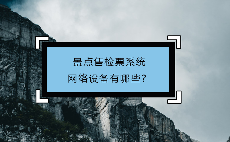 景点售检票系统网络设备有哪些？ 