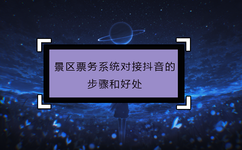 景区票务系统对接抖音的步骤和好处