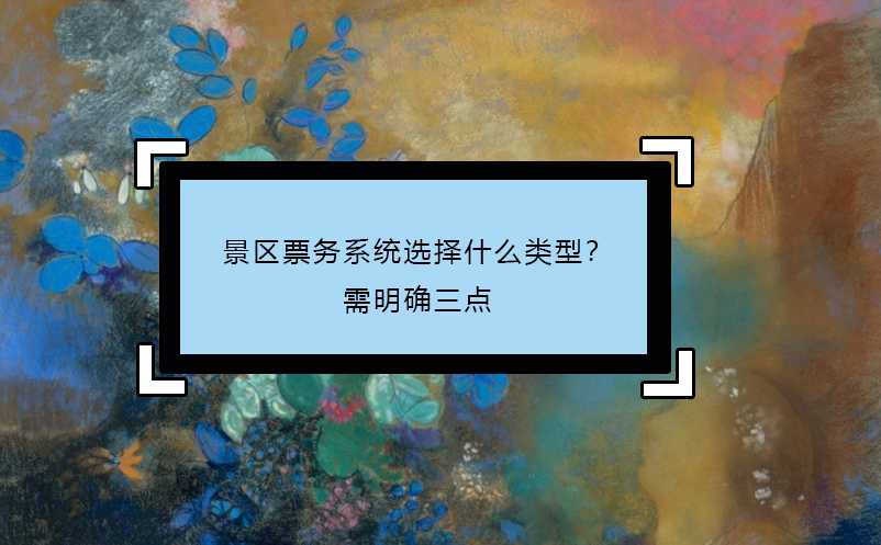 景区票务系统选择什么类型？需明确三点