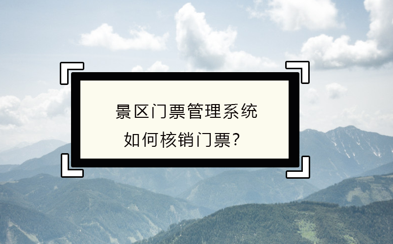 景区门票管理系统如何核销门票？