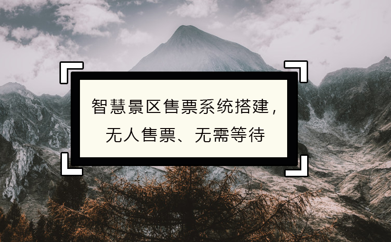 智慧景区售票系统搭建，无人售票、无需等待 