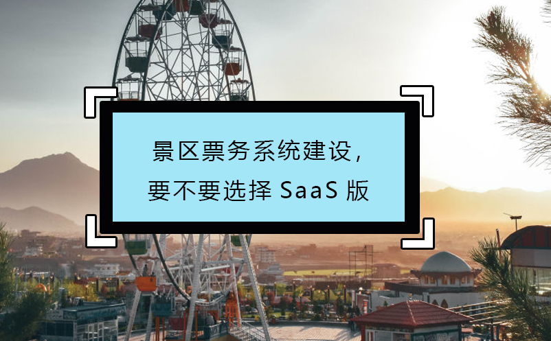 景区票务系统建设，要不要选择SaaS版 