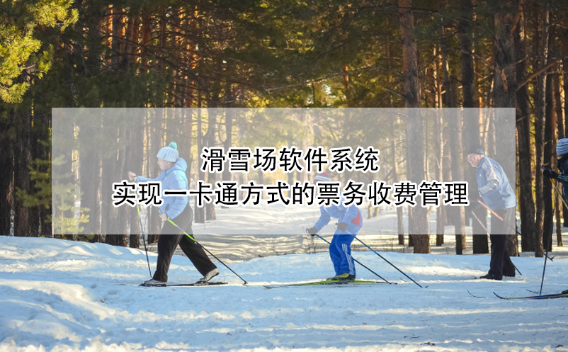 滑雪场软件系统实现一卡通方式的票务收费管理 