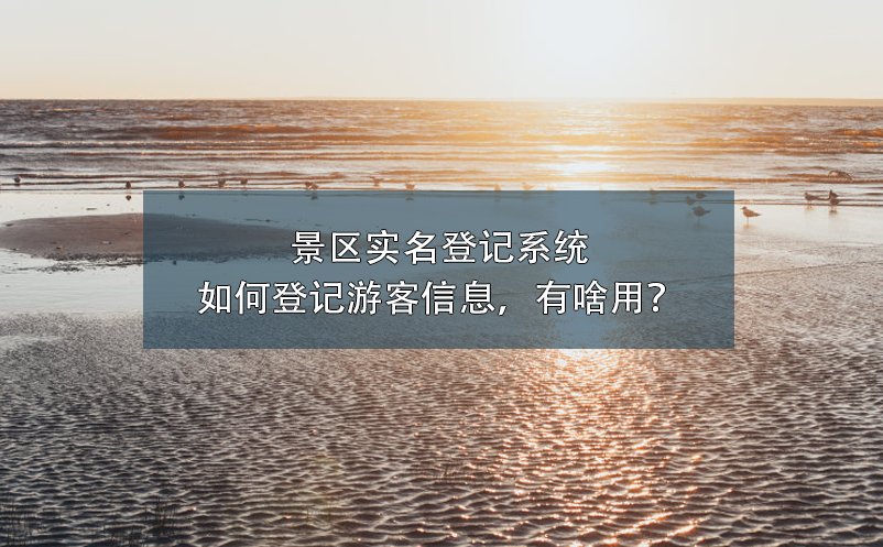 景区实名登记系统如何登记游客信息，有啥用？