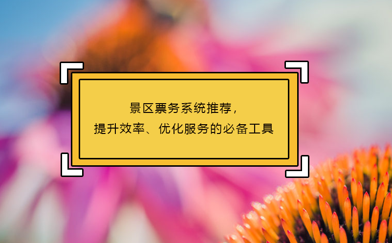 景区票务系统推荐，提升效率、优化服务的必备工具 