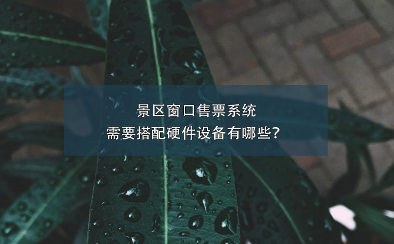 景区窗口售票系统需要搭配硬件设备有哪些？ 