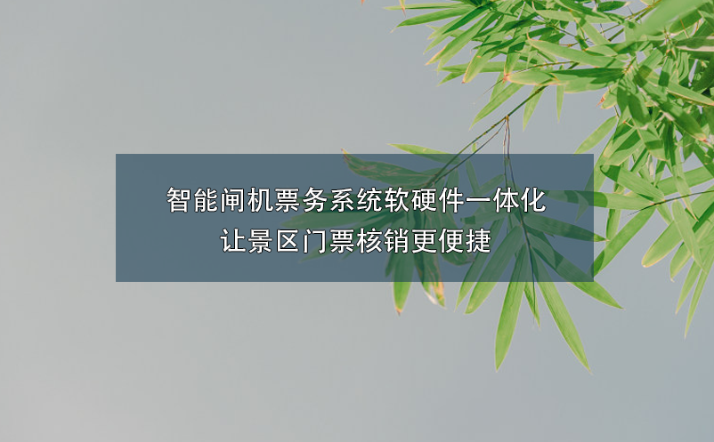 智能闸机票务系统软硬件一体化让景区门票核销更便捷 