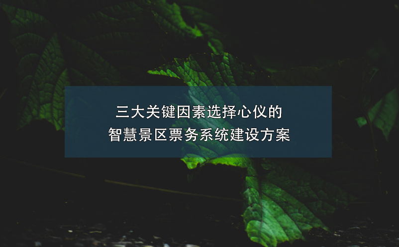 三大关键因素选择心仪的智慧景区票务系统建设方案