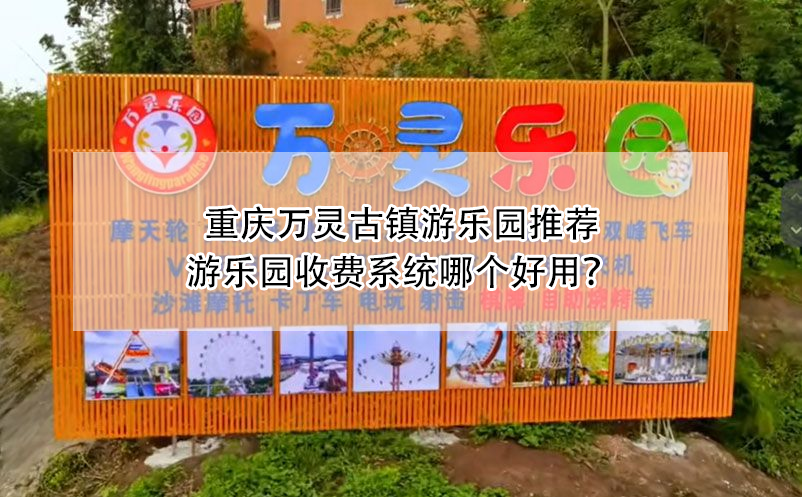 重庆万灵古镇游乐园推荐：游乐园收费系统哪个好用？ 