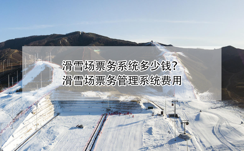 滑雪场票务系统多少钱？滑雪场票务管理系统费用 