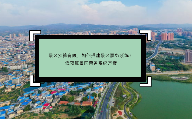 景区预算有限，如何搭建景区票务系统？低预算景区票务系统方案 