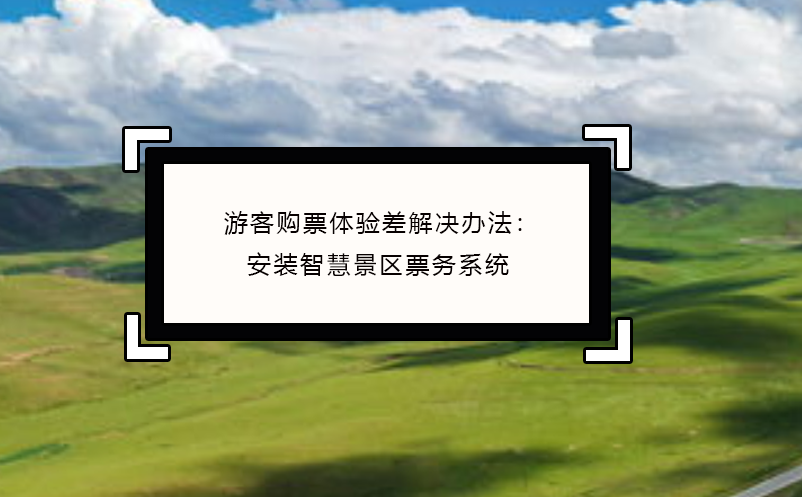 游客购票体验差解决办法：安装智慧景区票务系统