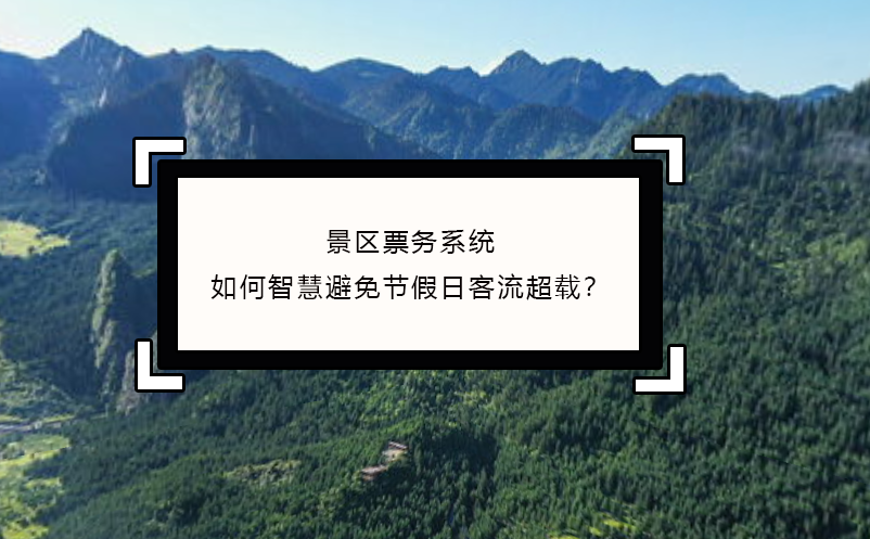 景区票务系统如何智慧避免节假日客流超载？ 