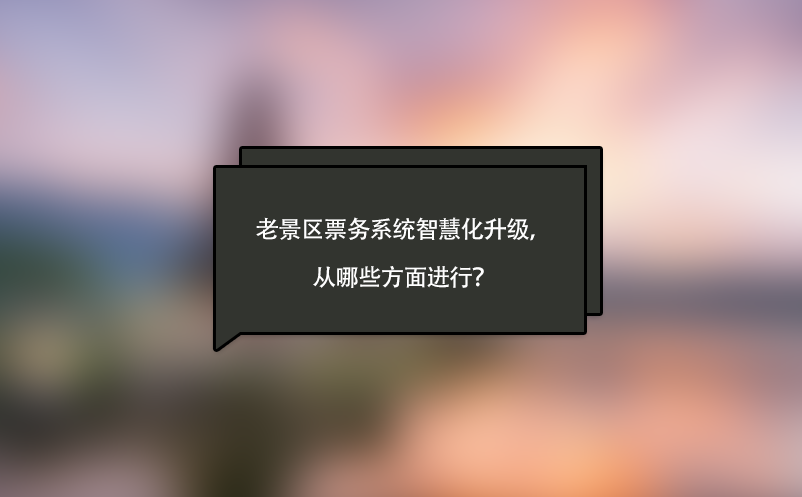 老景区票务系统智慧化升级，从哪些方面进行？ 