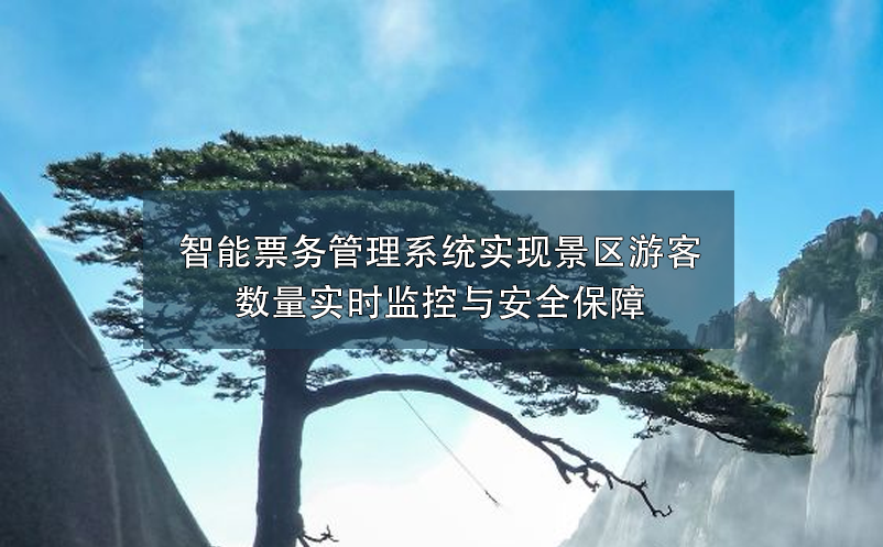 智能票务管理系统实现景区游客数量实时监控与安全保障