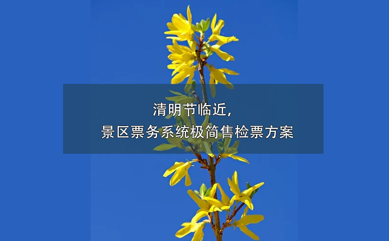 清明节临近，景区票务系统极简售检票方案