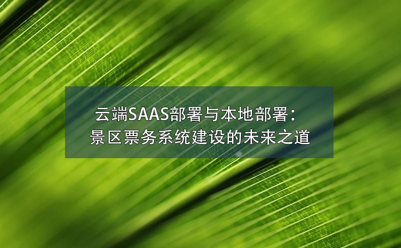 云端SAAS部署与本地部署：景区票务系统建设的未来之道 