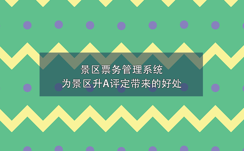 景区票务管理系统为景区升A评定带来的好处 