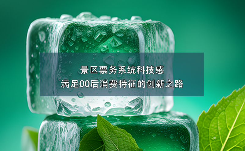 景区票务系统科技感满足00后消费特征的创新之路