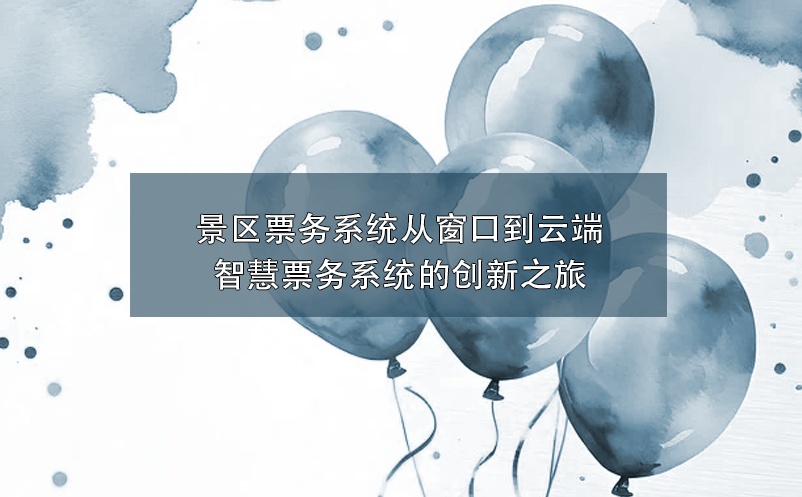 智慧景区票务系统创新融合，为景区带来营销与服务的双重革新 