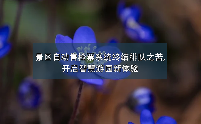 景区自动售检票系统终结排队之苦,开启智慧游园新体验