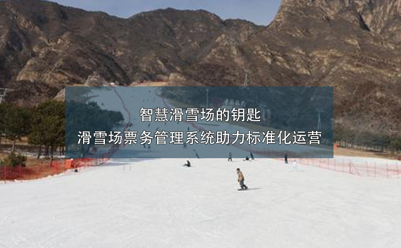 智慧滑雪场的钥匙 —— 滑雪场票务管理系统助力标准化运营