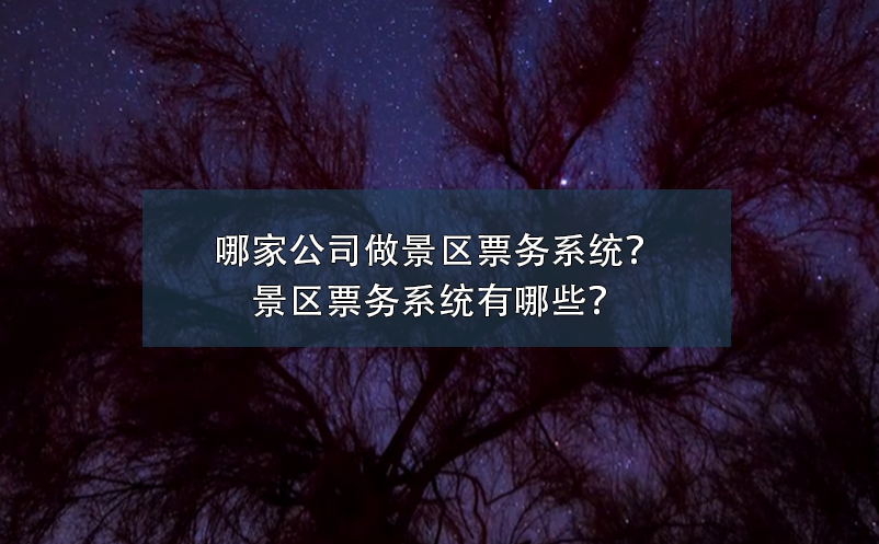 哪家公司做景区票务系统？景区票务系统有哪些？ 