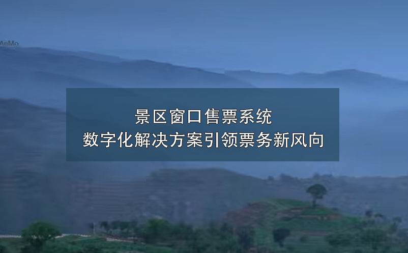 景区窗口售票系统数字化解决方案引领票务新风向 