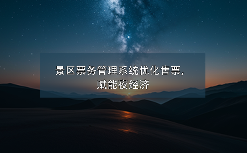 景区票务管理系统优化售票，赋能夜经济