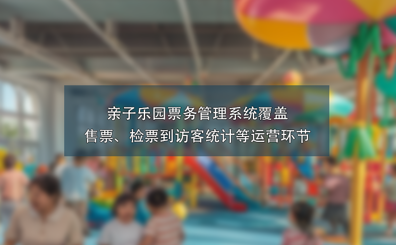 亲子乐园票务管理系统覆盖售票、检票到访客统计等运营环节