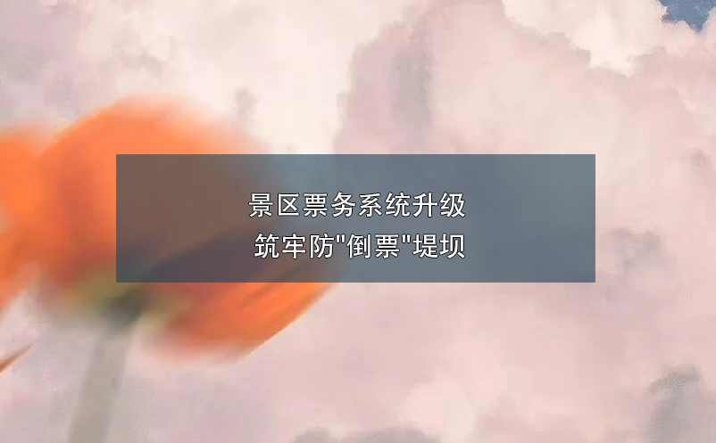 景区票务系统升级 筑牢防