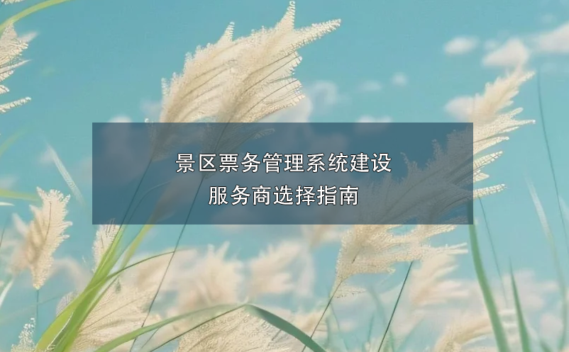 景区票务管理系统建设服务商选择指南