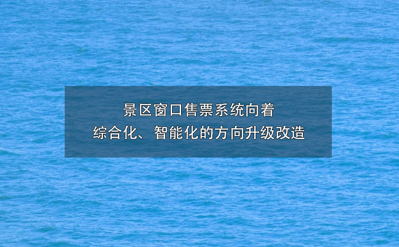 景区窗口售票系统向着综合化、智能化的方向升级改造