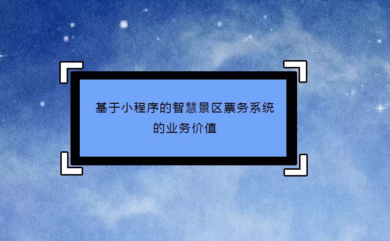 基于小程序的智慧景区票务系统的业务价值