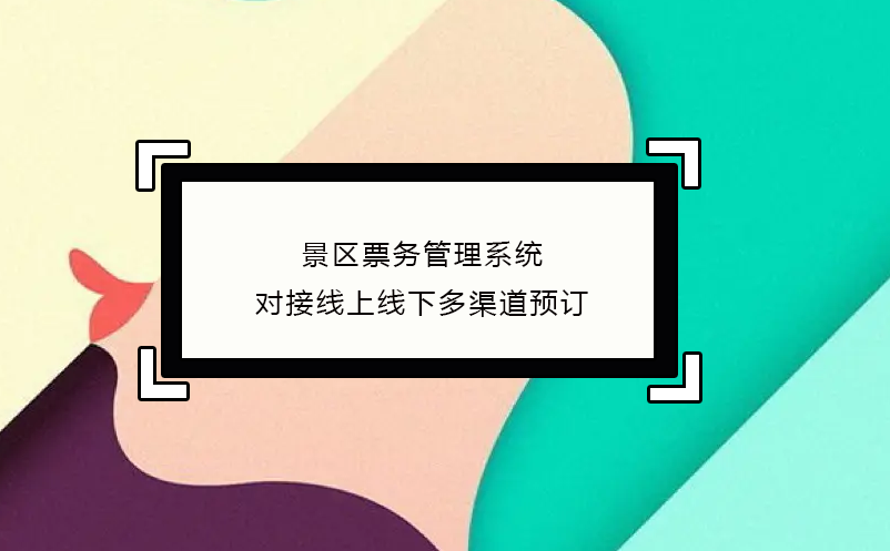 景区票务管理系统对接线上线下多渠道预订