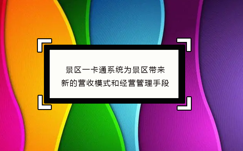 景区一卡通系统为景区带来了新的营收模式和经营管理手段