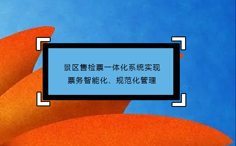 景区售检票一体化系统实现票务智能化、规范化管理 