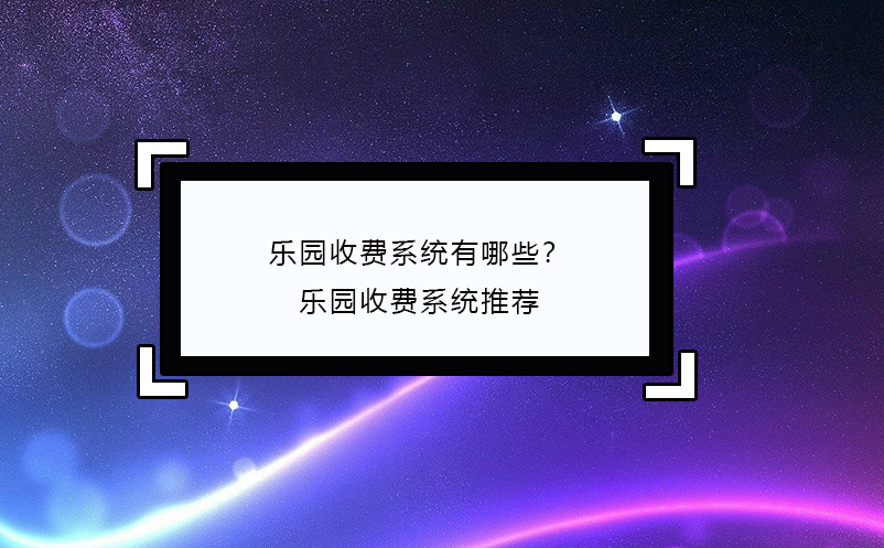 乐园收费系统有哪些？乐园收费系统推荐